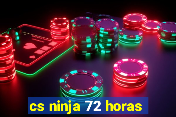 cs ninja 72 horas