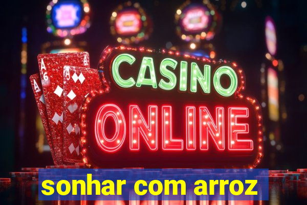 sonhar com arroz