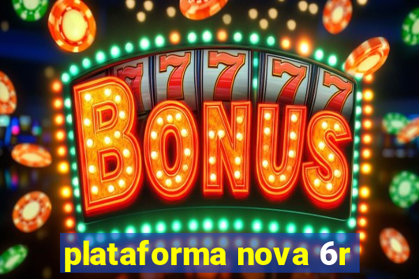 plataforma nova 6r