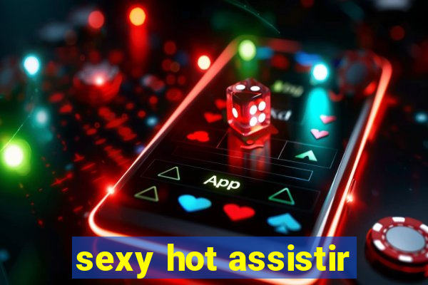 sexy hot assistir