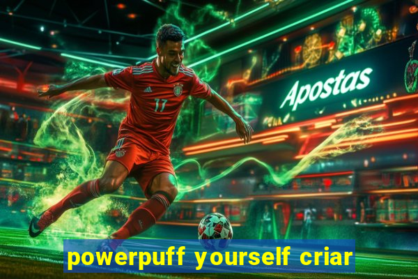 powerpuff yourself criar