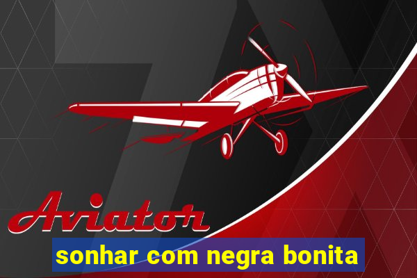 sonhar com negra bonita