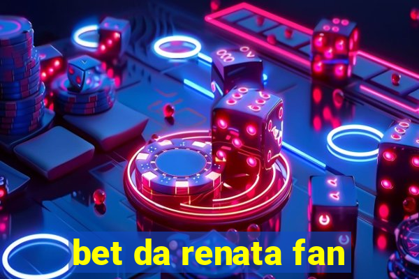 bet da renata fan