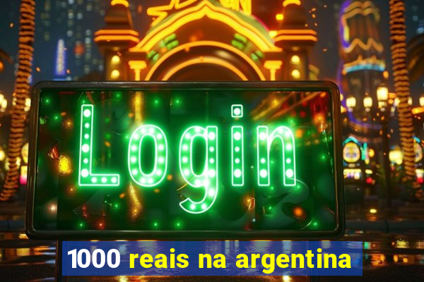 1000 reais na argentina