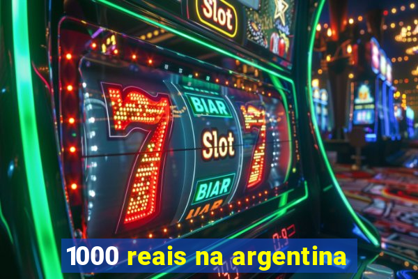 1000 reais na argentina