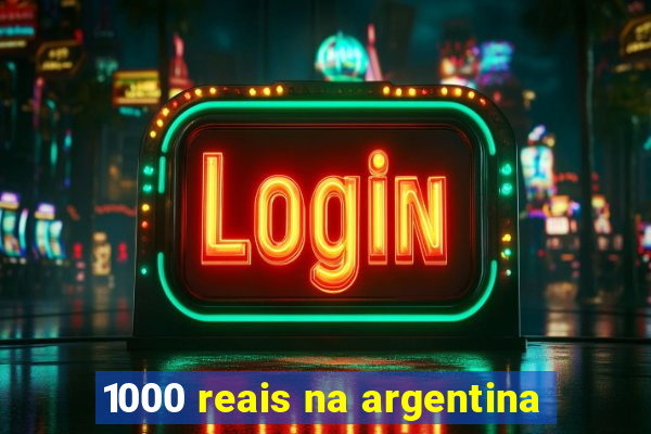 1000 reais na argentina