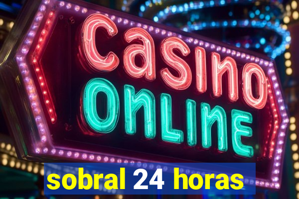 sobral 24 horas