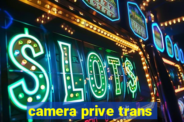 camera prive trans