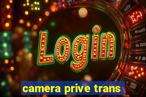 camera prive trans