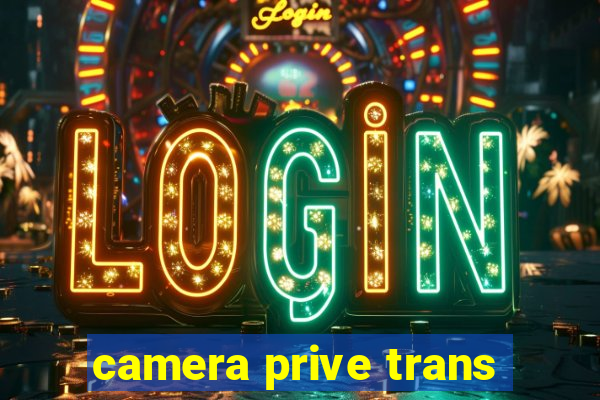camera prive trans