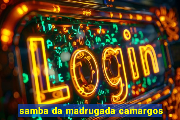 samba da madrugada camargos