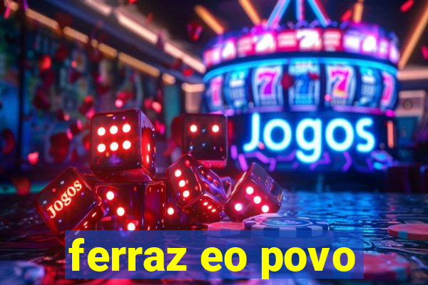 ferraz eo povo