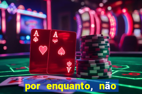 por enquanto, não podemos fazer envios para essa localização.