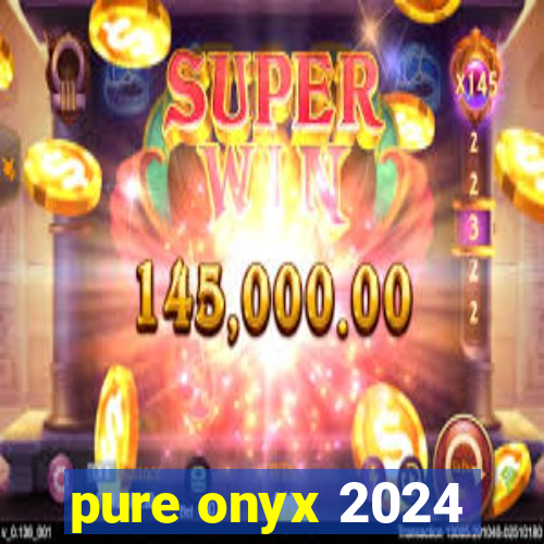 pure onyx 2024