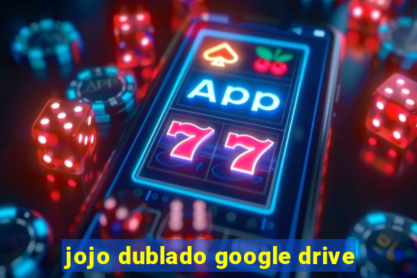 jojo dublado google drive