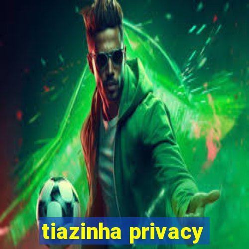 tiazinha privacy