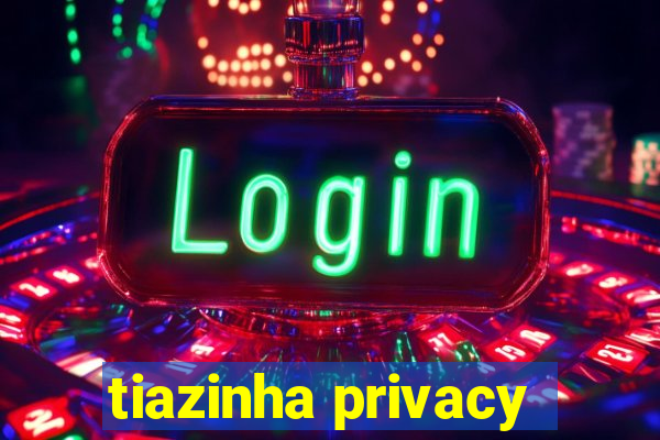 tiazinha privacy