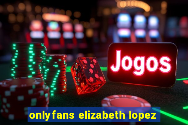 onlyfans elizabeth lopez