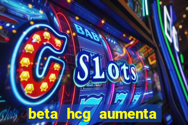 beta hcg aumenta quanto por dia