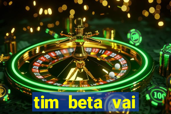 tim beta vai acabar 2024
