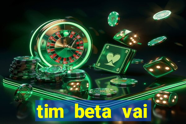 tim beta vai acabar 2024