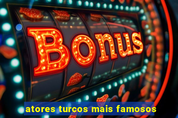 atores turcos mais famosos