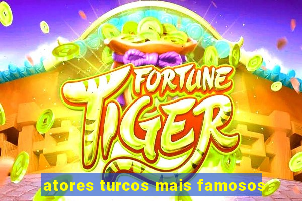 atores turcos mais famosos