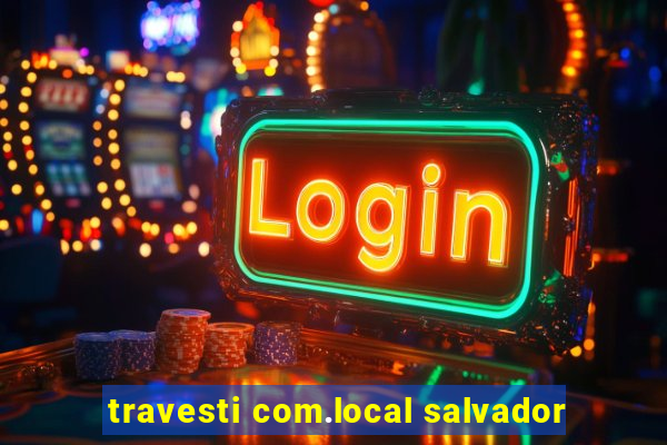 travesti com.local salvador