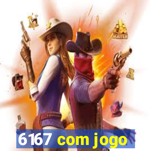 6167 com jogo