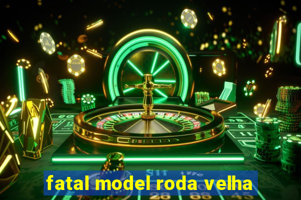 fatal model roda velha