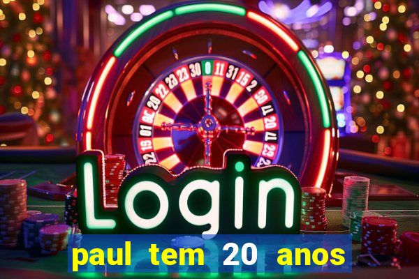 paul tem 20 anos de idade