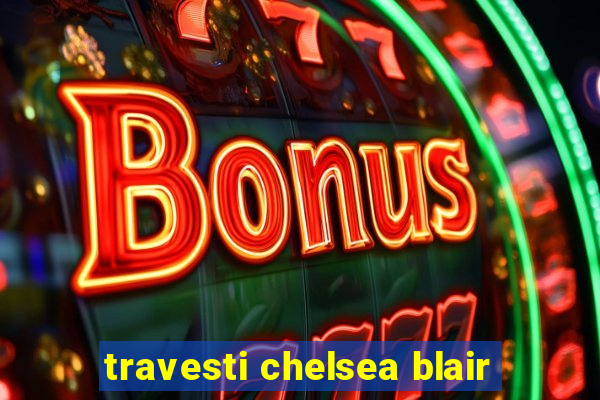 travesti chelsea blair