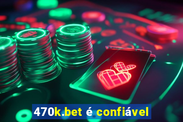 470k.bet é confiável