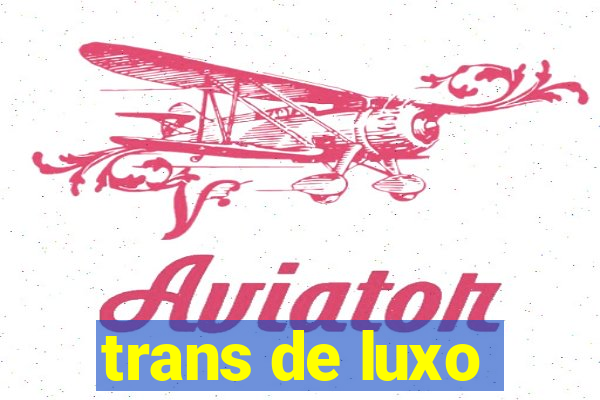 trans de luxo