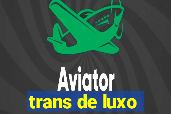 trans de luxo