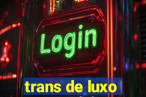 trans de luxo