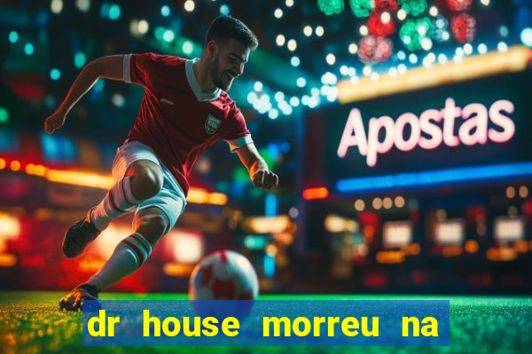 dr house morreu na vida real