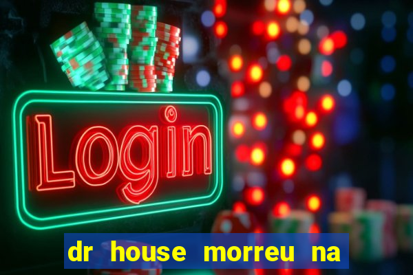 dr house morreu na vida real
