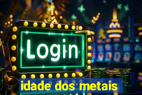 idade dos metais