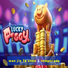 wan jie fa shen 2 temporada