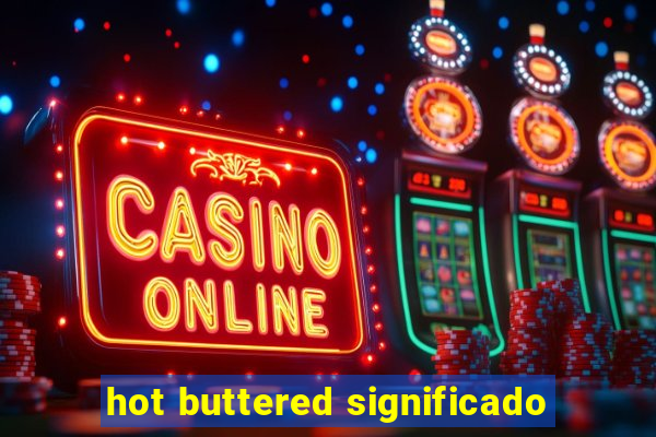 hot buttered significado
