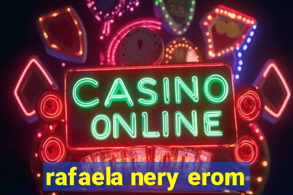 rafaela nery erom