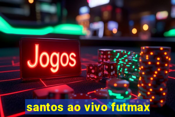 santos ao vivo futmax