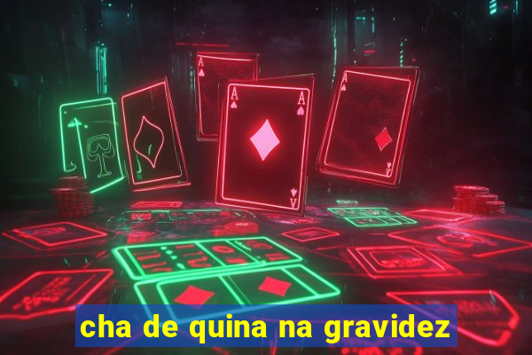 cha de quina na gravidez
