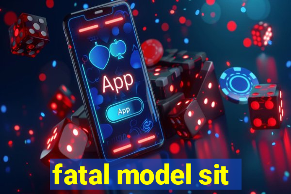 fatal model sit