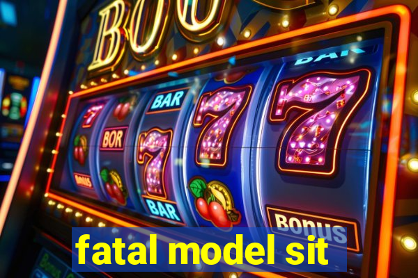 fatal model sit
