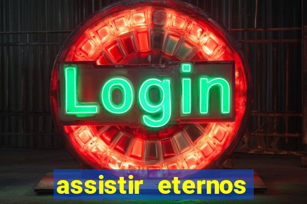 assistir eternos completo dublado