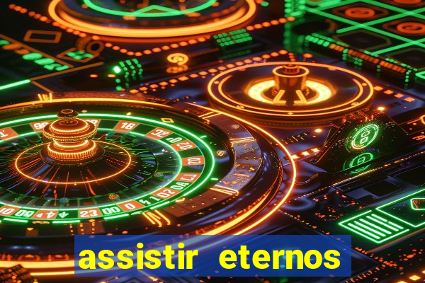 assistir eternos completo dublado