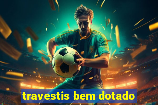 travestis bem dotado
