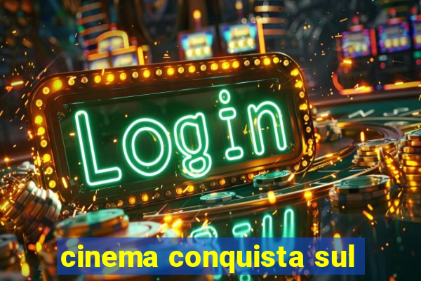 cinema conquista sul
